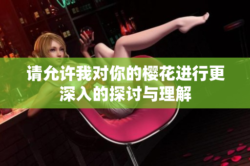 请允许我对你的樱花进行更深入的探讨与理解