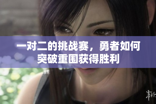一对二的挑战赛，勇者如何突破重围获得胜利