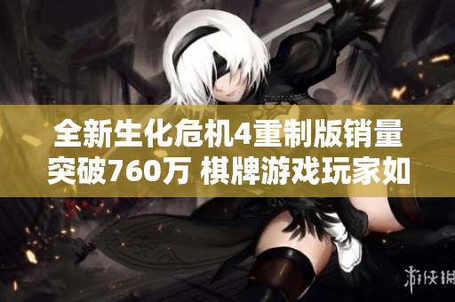 全新生化危机4重制版销量突破760万 棋牌游戏玩家如何更深入体验游戏魅力