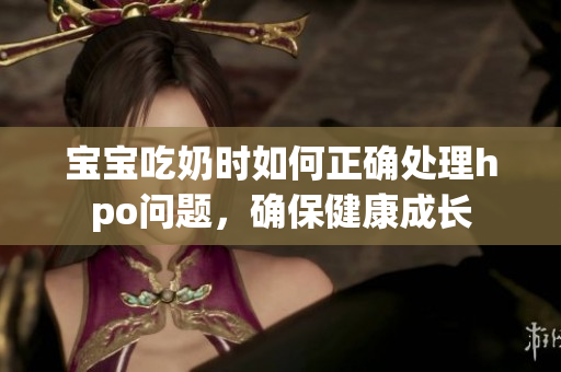 宝宝吃奶时如何正确处理hpo问题，确保健康成长