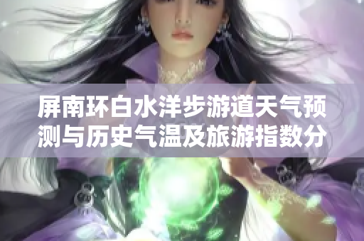 屏南环白水洋步游道天气预测与历史气温及旅游指数分析