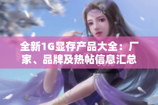 全新1G显存产品大全：厂家、品牌及热帖信息汇总