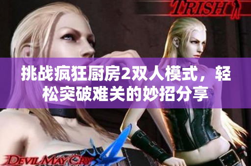 挑战疯狂厨房2双人模式，轻松突破难关的妙招分享
