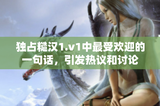 独占糙汉1.v1中最受欢迎的一句话，引发热议和讨论