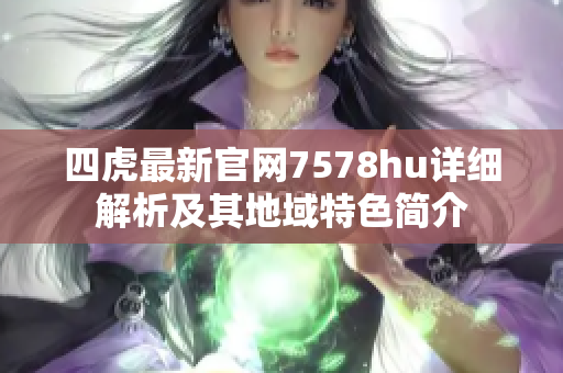 四虎最新官网7578hu详细解析及其地域特色简介
