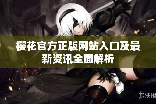 樱花官方正版网站入口及最新资讯全面解析