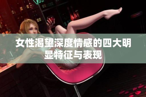 女性渴望深度情感的四大明显特征与表现