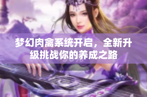 梦幻肉禽系统开启，全新升级挑战你的养成之路