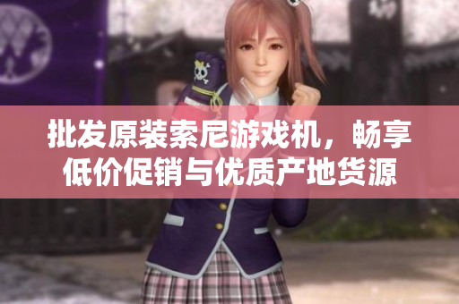 批发原装索尼游戏机，畅享低价促销与优质产地货源