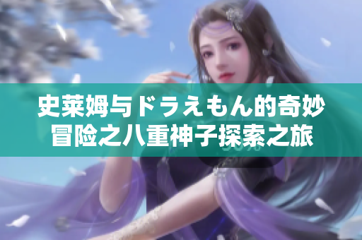 史莱姆与ドラえもん的奇妙冒险之八重神子探索之旅