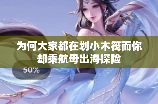 为何大家都在划小木筏而你却乘航母出海探险