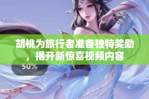 胡桃为旅行者准备独特奖励，揭开新惊喜视频内容