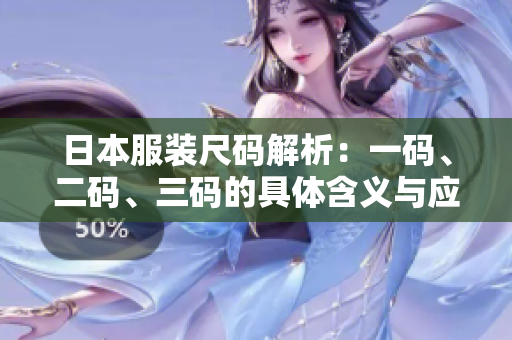 日本服装尺码解析：一码、二码、三码的具体含义与应用