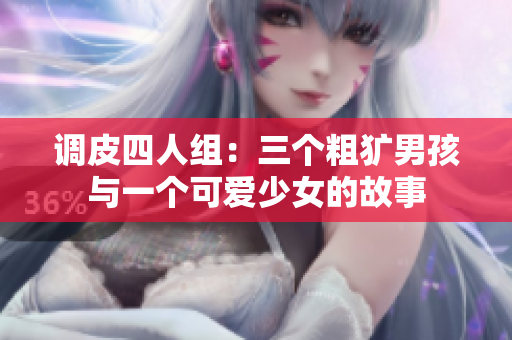 调皮四人组：三个粗犷男孩与一个可爱少女的故事
