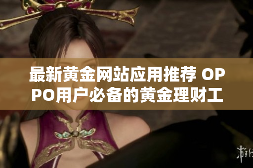 最新黄金网站应用推荐 OPPO用户必备的黄金理财工具合集