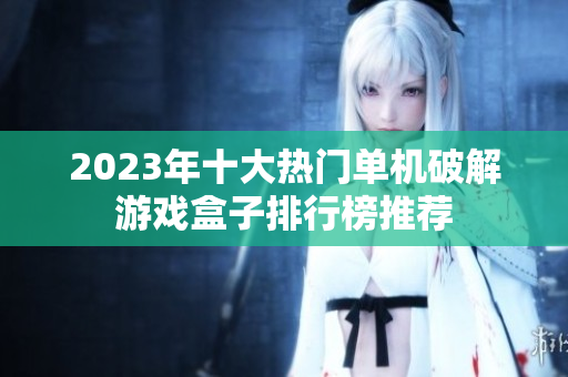 2023年十大热门单机破解游戏盒子排行榜推荐