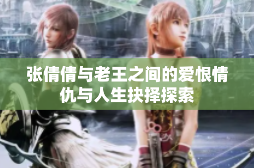 张倩倩与老王之间的爱恨情仇与人生抉择探索