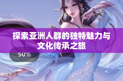 探索亚洲人群的独特魅力与文化传承之旅