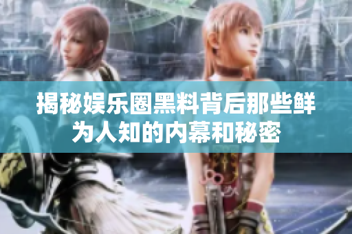 揭秘娱乐圈黑料背后那些鲜为人知的内幕和秘密
