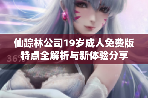 仙踪林公司19岁成人免费版特点全解析与新体验分享