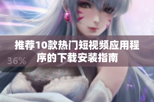 推荐10款热门短视频应用程序的下载安装指南