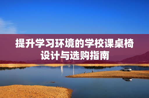 提升学习环境的学校课桌椅设计与选购指南