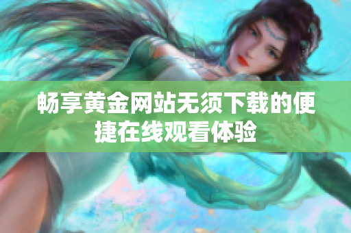 畅享黄金网站无须下载的便捷在线观看体验