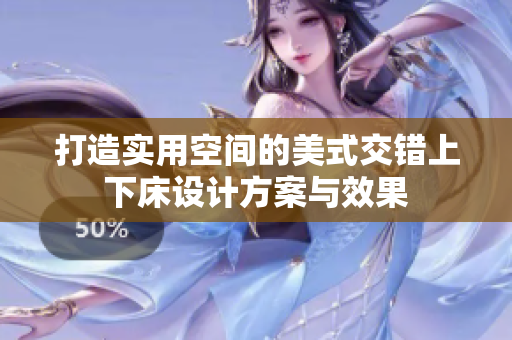 打造实用空间的美式交错上下床设计方案与效果