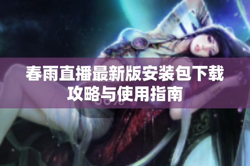 春雨直播最新版安装包下载攻略与使用指南