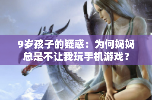 9岁孩子的疑惑：为何妈妈总是不让我玩手机游戏？