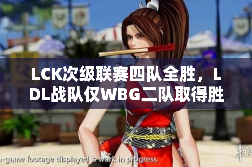 LCK次级联赛四队全胜，LDL战队仅WBG二队取得胜利