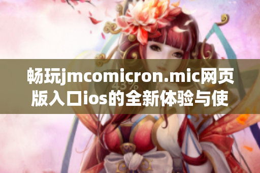 畅玩jmcomicron.mic网页版入口ios的全新体验与使用指南