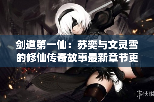 剑道第一仙：苏奕与文灵雪的修仙传奇故事最新章节更新推介