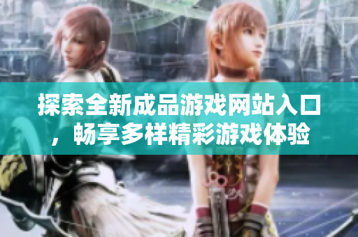 探索全新成品游戏网站入口，畅享多样精彩游戏体验