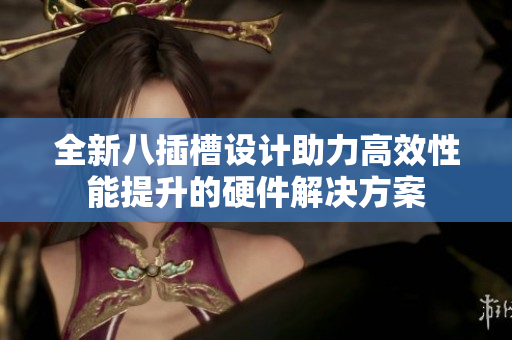 全新八插槽设计助力高效性能提升的硬件解决方案
