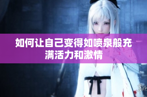 如何让自己变得如喷泉般充满活力和激情