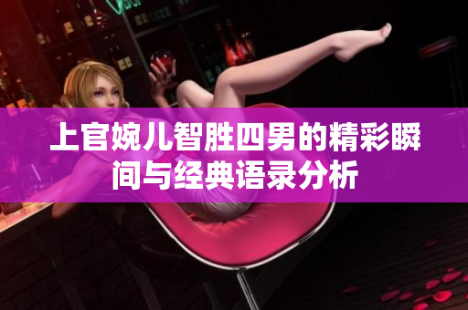 上官婉儿智胜四男的精彩瞬间与经典语录分析