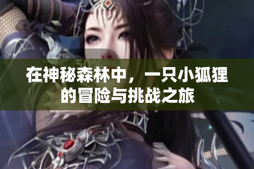 在神秘森林中，一只小狐狸的冒险与挑战之旅