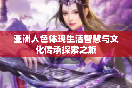 亚洲人色体现生活智慧与文化传承探索之旅