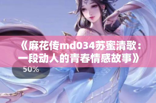 《麻花传md034苏蜜清歌：一段动人的青春情感故事》