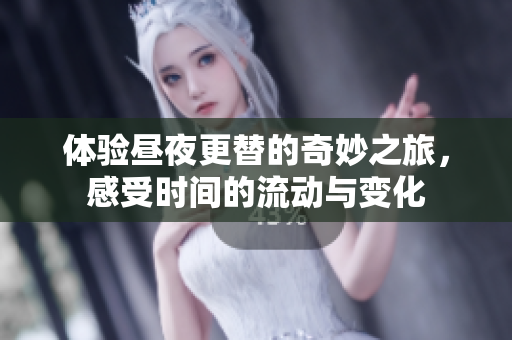 体验昼夜更替的奇妙之旅，感受时间的流动与变化