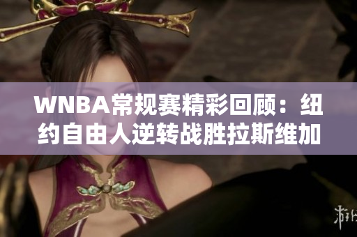 WNBA常规赛精彩回顾：纽约自由人逆转战胜拉斯维加斯王牌