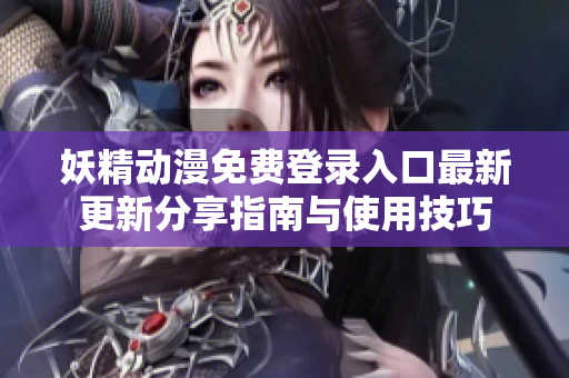 妖精动漫免费登录入口最新更新分享指南与使用技巧