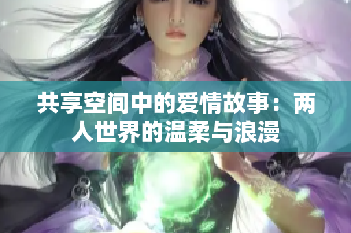 共享空间中的爱情故事：两人世界的温柔与浪漫