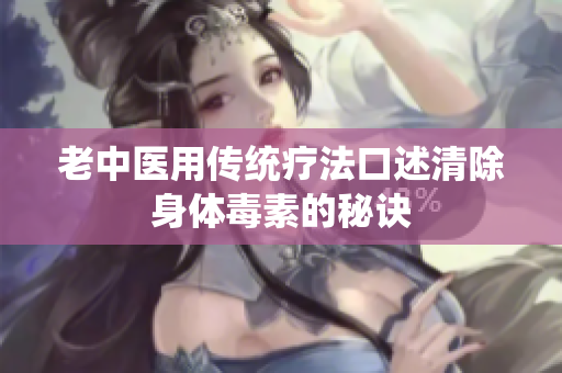 老中医用传统疗法口述清除身体毒素的秘诀
