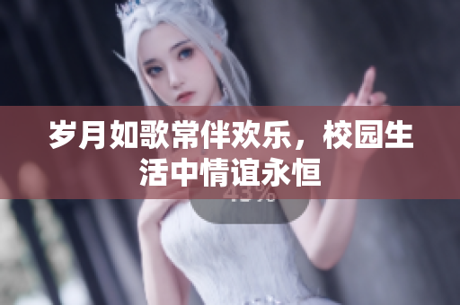 岁月如歌常伴欢乐，校园生活中情谊永恒