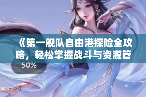 《第一舰队自由港探险全攻略，轻松掌握战斗与资源管理技巧》