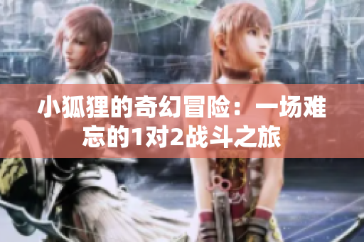 小狐狸的奇幻冒险：一场难忘的1对2战斗之旅