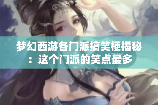梦幻西游各门派搞笑梗揭秘：这个门派的笑点最多