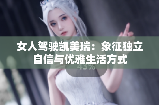 女人驾驶凯美瑞：象征独立自信与优雅生活方式